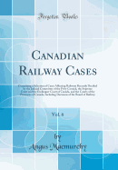 Canadian Railway Cases, Vol. 6: Containing a Selection of Cases Affecting Railways Recently Decided by the Judicial Committee of the Privy Council, the Supreme Court and the Exchequer Court of Canada, and the Courts of the Provinces of Canada, Including D