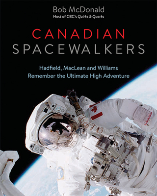 Canadian Spacewalkers: Hadfield, MacLean and Williams Remember the Ultimate High Adventure - McDonald, Bob, Dr.
