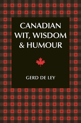 Canadian Wit, Wisdom & Humour: The Complete Collection of Canadian Jokes, One-Liners & Witty Sayings - De Ley, Gerd