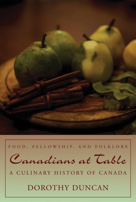 Canadians at Table: Food, Fellowship, and Folklore: A Culinary History of Canada - Duncan, Dorothy