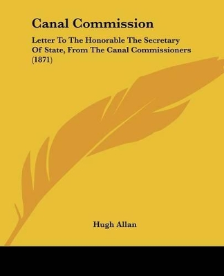 Canal Commission: Letter To The Honorable The Secretary Of State, From The Canal Commissioners (1871) - Allan, Hugh