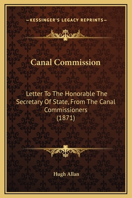 Canal Commission: Letter to the Honorable the Secretary of State, from the Canal Commissioners (1871) - Allan, Hugh