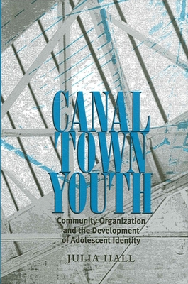 Canal Town Youth: Community Organization and the Development of Adolescent Identity - Hall, Julia