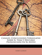 Canales: Conclusiones Formuladas Sobre el Tema y Discurso Pronunciado en Su Apoyo (Classic Reprint)