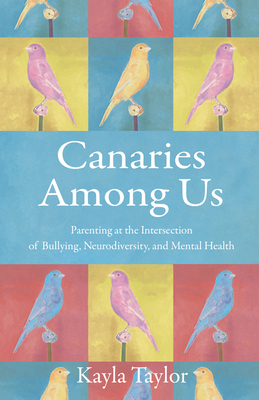 Canaries Among Us: Parenting at the Intersection of Bullying, Neurodiversity, and Mental Health - Taylor, Kayla