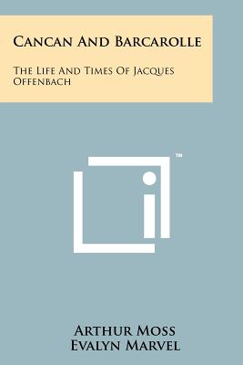 Cancan And Barcarolle: The Life And Times Of Jacques Offenbach - Moss, Arthur, and Marvel, Evalyn