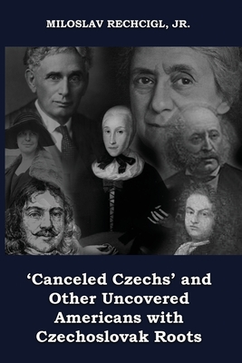 'Canceled Czechs' and Other Uncovered Americans with Czechoslovak Roots - Rechcigl, Miloslav, Jr.