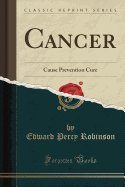 Cancer: Cause Prevention Cure (Classic Reprint)