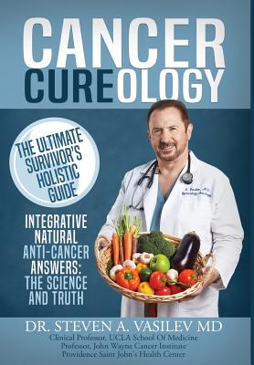 Cancer Cureology: The Ultimate Survivor's Holistic Guide: Integrative, Natural, Anti-Cancer Answers: The Science And Truth - Vasilev, Steven a, Dr.