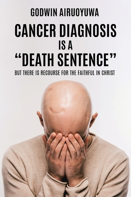 Cancer Diagnosis Is a "Death Sentence": But There Is Recourse for the Faithful in Christ - Airuoyuwa, Godwin
