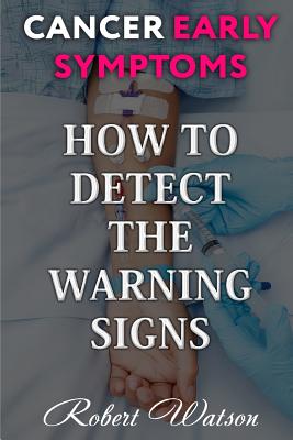 Cancer Early Symptoms: How to Detect the Warning Signs - Watson, Robert