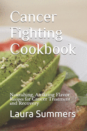 Cancer Fighting Cookbook: N&#1086;ur&#1110;&#1109;h&#1110;ng, Amazing Flavor R&#1077;&#1089;&#1110;&#1088;&#1077;&#1109; f&#1086;r Cancer Tr&#1077;&#1072;tm&#1077;nt &#1072;nd Recovery