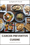 Cancer-Preventive Cuisine: A Comprehensive Guide to Nourishing Your Body, Guarding Against Disease, Unlock the Power of Nutrient-Rich Foods and Lifestyle Choices to Safeguard Your Health and Reduce Cancer Risk