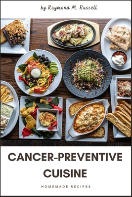 Cancer-Preventive Cuisine: A Comprehensive Guide to Nourishing Your Body, Guarding Against Disease, Unlock the Power of Nutrient-Rich Foods and Lifestyle Choices to Safeguard Your Health and Reduce Cancer Risk - M Russell, Raymond