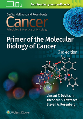 Cancer: Principles and Practice of Oncology Primer of Molecular Biology in Cancer - DeVita, Vincent T, MD, and Lawrence, Theodore S, MD, PhD, and Rosenberg, Steven A, MD, PhD