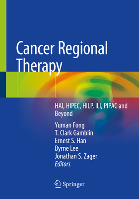 Cancer Regional Therapy: Hai, Hipec, Hilp, Ili, Pipac and Beyond - Fong, Yuman (Editor), and Gamblin, T Clark (Editor), and Han, Ernest S (Editor)