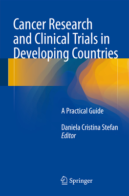 Cancer Research and Clinical Trials in Developing Countries: A Practical Guide - Stefan, Daniela Cristina (Editor)