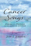 Cancer Songs: Psalms for Pilgrims on the Cancer Journey