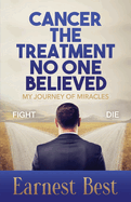 Cancer The Treatment No One Believed: My Journey of Miracles