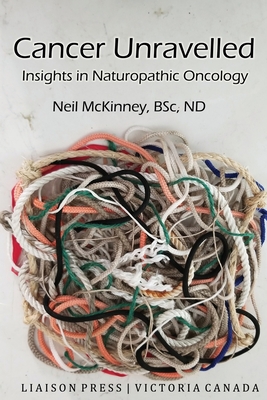 Cancer Unravelled: Insights in Naturopathic Oncology - McKinney, Neil
