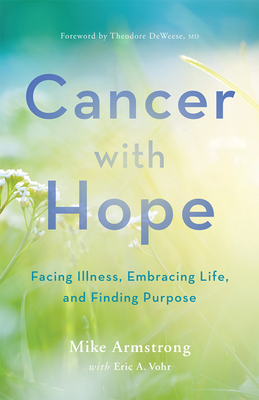 Cancer with Hope: Facing Illness, Embracing Life, and Finding Purpose - Armstrong, C Michael, and Vohr, Eric A, and Deweese, Theodore (Foreword by)