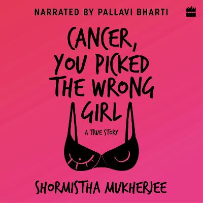 Cancer, You Picked The Wrong Girl: A True Story - Shormistha Mukherjee