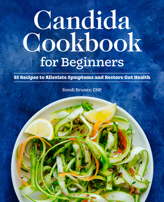 Candida Cookbook for Beginners: 85 Recipes to Alleviate Symptoms and Restore Gut Health - Bruner, Sondi