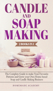 Candle and Soap Making - 2 Books in 1: The Complete Guide to make Your Favourite Patterns and Grow your Own Home-based Soap and Candle Making Business