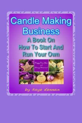 Candle Making Business: A Book On How To Start And Run Your Own - Dennan, Kaye