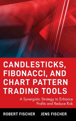 Candlesticks, Fibonacci, and Chart Pattern Trading Tools: A Synergistic Strategy to Enhance Profits and Reduce Risk - Fischer, Robert, and Fischer, Jens