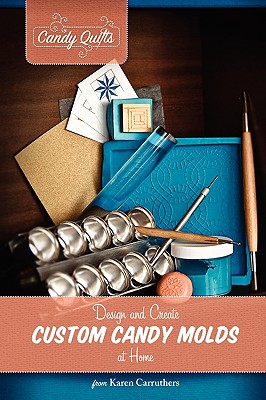 Candy Quilts: Design and Create Custom Candy Molds at Home - Carruthers, Karen