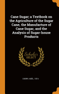 Cane Sugar; A Textbook on the Agriculture of the Sugar Cane, the Manufacture of Cane Sugar, and the Analysis of Sugar-House Products