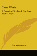 Cane Work: A Practical Textbook On Cane Basket Work