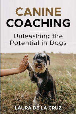 Canine Coaching: Unleashing the Potential in Dogs - De La Cruz, Laura