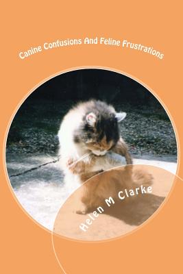 Canine Confusions And Feline Frustrations: A cat and dog saga told through the animals' emails - Clarke, Helen M