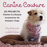 Canine Couture: 25 Projects: Fashion and Lifestyle Accessories for Designer Dogs