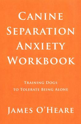 Canine Separation Anxiety Workbook: Training Dogs to Tolerate Being Alone - O'Heare, James