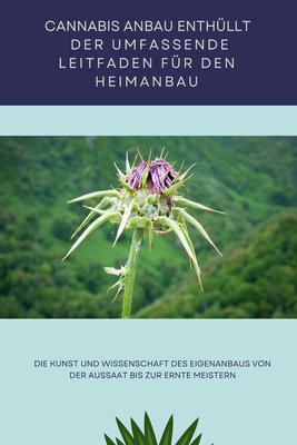 Cannabis-Anbau Enth?llt: Der umfassende Leitfaden f?r den Heimanbau: Die Kunst und Wissenschaft des Eigenanbaus von der Aussaat bis zur Ernte meistern - Grover, Pulkit