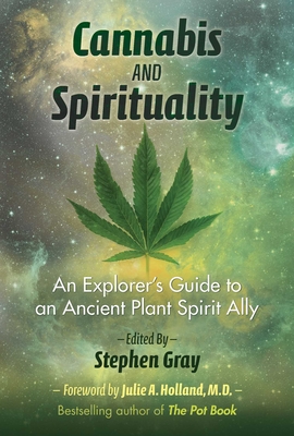 Cannabis and Spirituality: An Explorer's Guide to an Ancient Plant Spirit Ally - Gray, Stephen (Editor), and Holland, Julie (Foreword by)