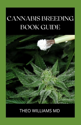 Cannabis Breeding Book Guide: The Essential Guide To Growing And Cultivating Marijuana For Recreational And Medicinal Use Or Purpose - Williams, Theo, MD