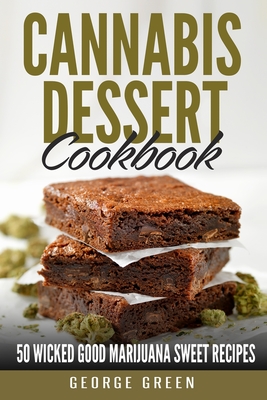 Cannabis Dessert Cookbook: 50 Wicked Good Marijuana Sweet Recipes - Green, George