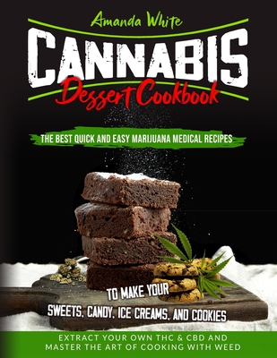 Cannabis Dessert Cookbook: The Best Quick and Easy Marijuana Medical Recipes to Make your Sweets, Candy, Ice Creams, and Cookies. Extract Your Own THC & CBD and Master the Art of Cooking with Weed - White, Amanda