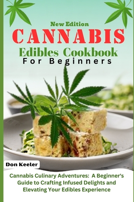 Cannabis edibles cookbook for beginners 2024: Cannabis Culinary Adventures: A Beginner's Guide to Crafting Infused Delights and Elevating Your Edibles Experience - Keeler, Don