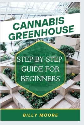 Cannabis Greenhouse: Step By Step Guide For Beginners - Moore, Billy