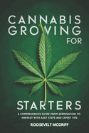 Cannabis Growing for Starters: A Comprehensive Guide from Germination to Harvest with Easy Steps and Expert Tips