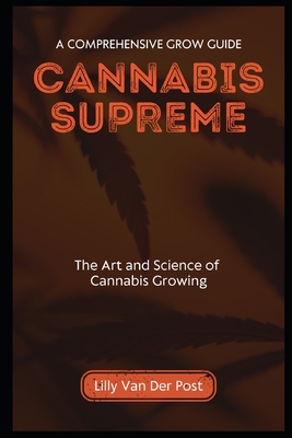 Cannabis Supreme: A Comprehensive Grow Guide for Sativa and Indica - Schwartz, Alice (Editor), and Van Der Post, Lilly