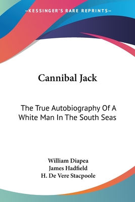 Cannibal Jack: The True Autobiography Of A White Man In The South Seas - Diapea, William, and Hadfield, James, and Stacpoole, H De Vere (Foreword by)