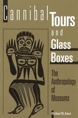Cannibal Tours and Glass Boxes: The Anthropology of Museums - Ames, Michael M