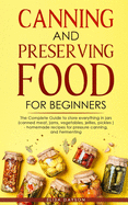 Canning and Preserving Food for Beginners: The Complete Guide to store everything in jars ( canned meat, jams, vegetables, jellies, pickles ) - homemade recipes for pressure canning, and Fermenting