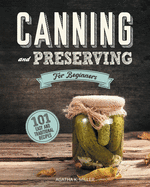 Canning and Preserving for Beginners: A Complete Guide to Water Bath and Pressure Canning. Including 101 Easy and Traditional Recipes for a Healthy and Sustainable Lifestyle